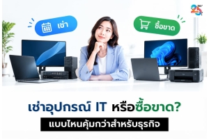 เช่าอุปกรณ์ IT หรือซื้อขาด? ทางเลือกใหม่สำหรับองค์กรที่ต้องการลดต้นทุนและเพิ่มความคล่องตัว