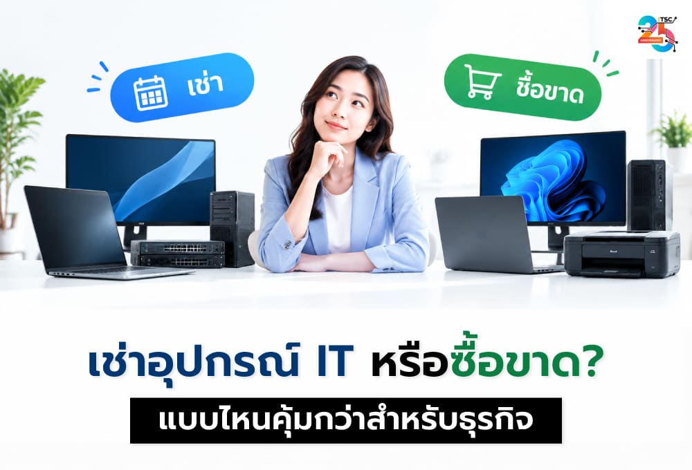 เช่าอุปกรณ์ IT หรือซื้อขาด? ทางเลือกใหม่สำหรับองค์กรที่ต้องการลดต้นทุนและเพิ่มความคล่องตัว