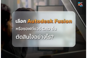  เลือก Autodesk Fusion หรือซอฟต์แวร์ CAD อื่น ตัดสินใจอย่างไร