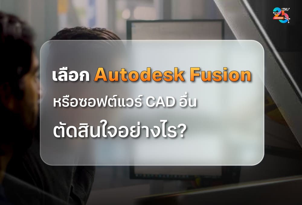  เลือก Autodesk Fusion หรือซอฟต์แวร์ CAD อื่น ตัดสินใจอย่างไร