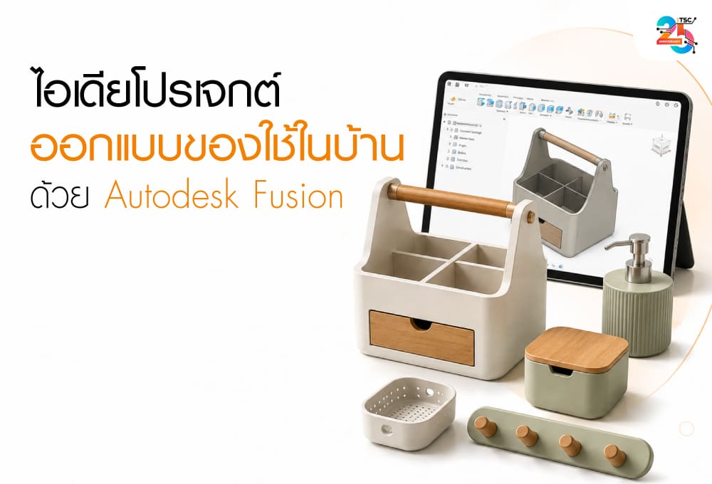 ไอเดียโปรเจกต์ออกแบบของใช้ในบ้านด้วย Autodesk Fusion พิมพ์ 3 มิติได้จริง